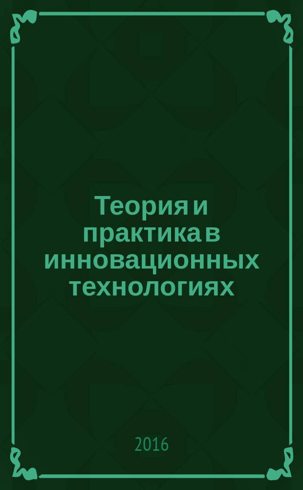 Теория и практика в инновационных технологиях : международная научно-практическая конференция, 19 февраля 2016 : сборник статей