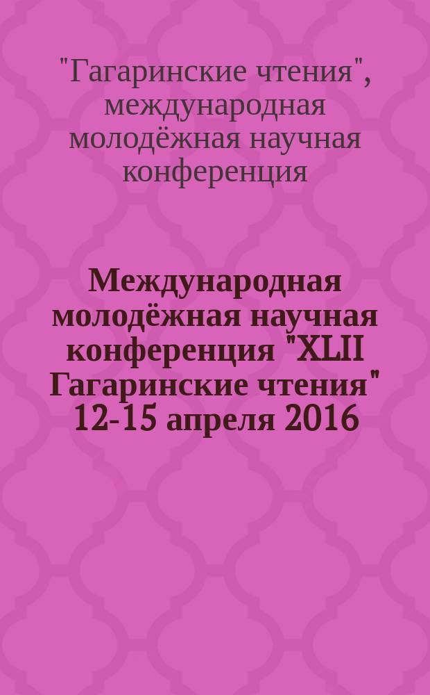 Международная молодёжная научная конференция "XLII Гагаринские чтения" [12-15 апреля 2016, Москва]. Секция № 4 Механика и моделирование материалов и технологий