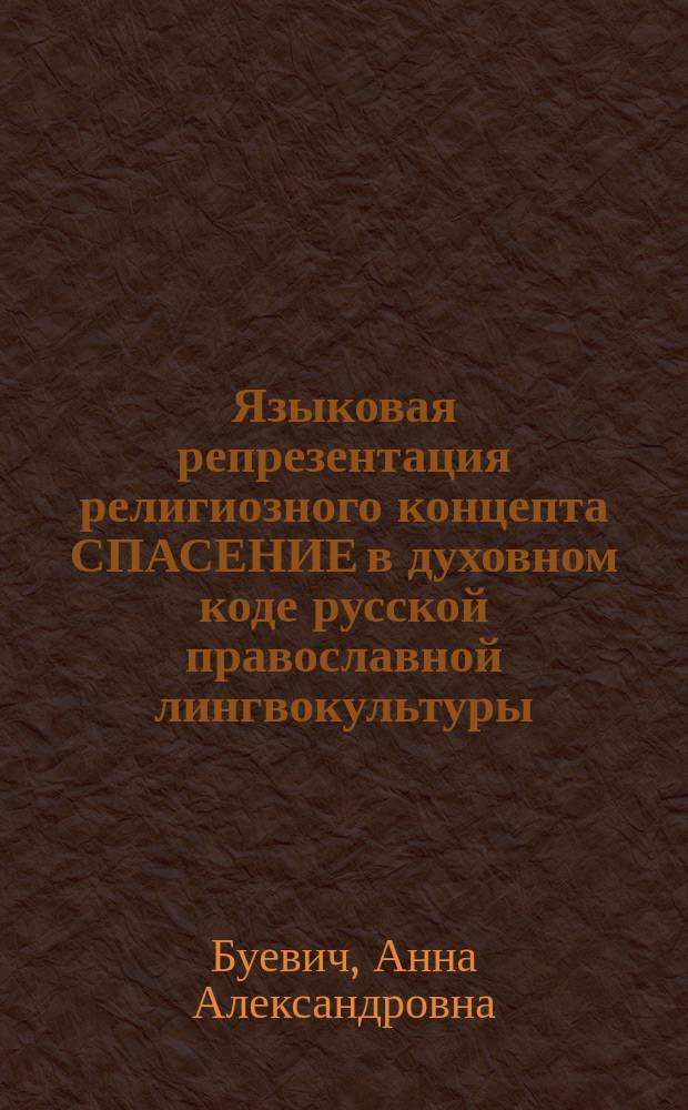 Языковая репрезентация религиозного концепта СПАСЕНИЕ в духовном коде русской православной лингвокультуры : автореферат диссертации на соискание ученой степени к.филол.н. : специальность 10.02.02