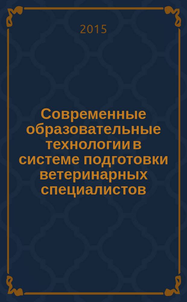 Современные образовательные технологии в системе подготовки ветеринарных специалистов : материалы Международной научно-методической конференции, посвященной 80-летию факультета ветеринарной медицины Бурятской государственной сельскохозяйственной академии имени В. Р. Филиппова (25-27 июня 2015 г., Улан-Удэ)