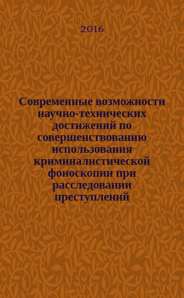 Современные возможности научно-технических достижений по совершенствованию использования криминалистической фоноскопии при расследовании преступлений : автореферат диссертации на соискание ученой степени к.ю.н. : специальность 12.00.09