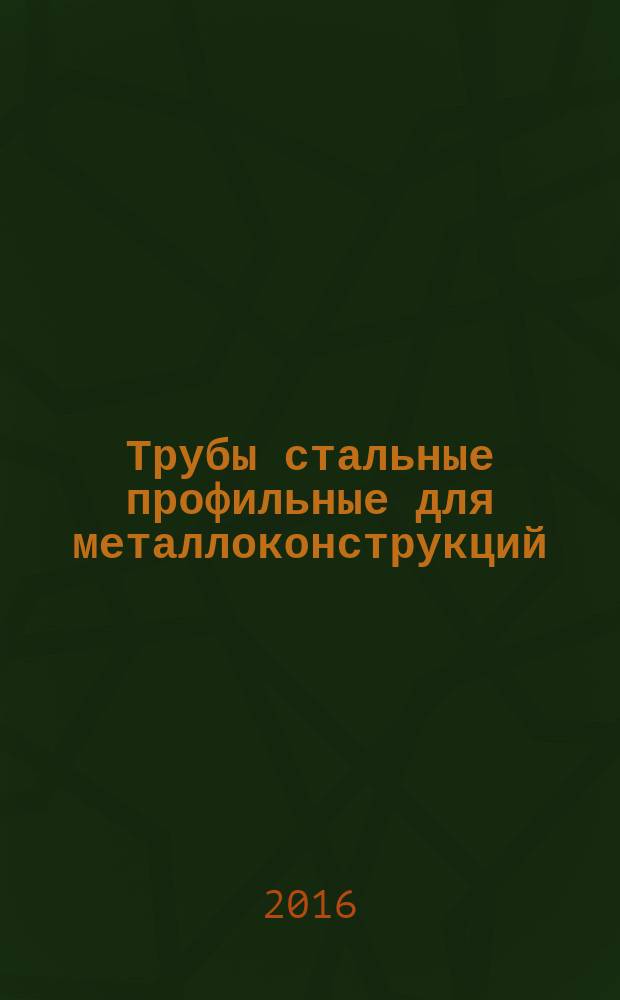 Трубы стальные профильные для металлоконструкций = Profile steel pipes for metal constructions. Specifications : технические условия : ГОСТ 32931-2015