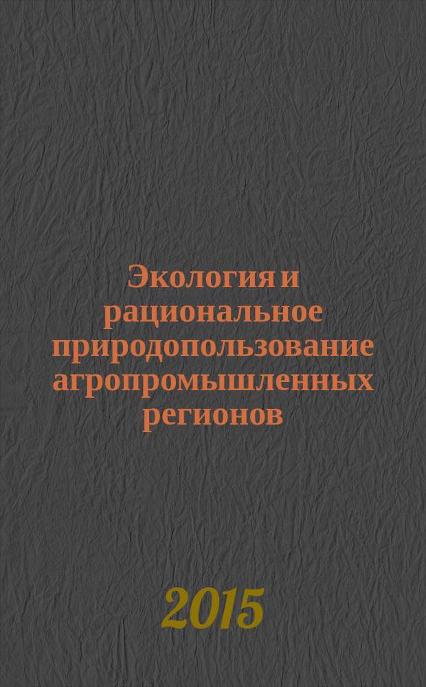 Экология и рациональное природопользование агропромышленных регионов : III международная молодежная научная конференция, (Белгород, 10-11 ноября 2015 г.) сборник докладов. Ч. 1