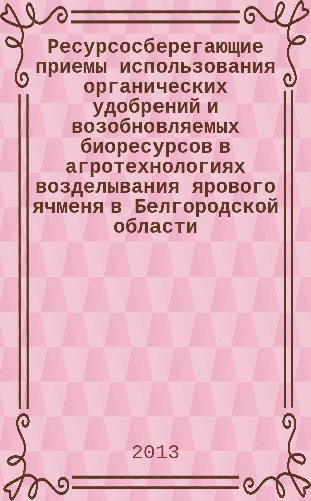 Ресурсосберегающие приемы использования органических удобрений и возобновляемых биоресурсов в агротехнологиях возделывания ярового ячменя в Белгородской области : учебно-производственное пособие