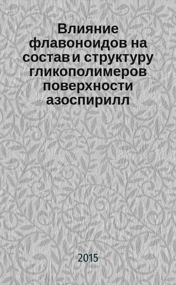 Влияние флавоноидов на состав и структуру гликополимеров поверхности азоспирилл : автореферат диссертации на соискание ученой степени кандидата биологических наук : специальность 03.02.03 <Микробиология>
