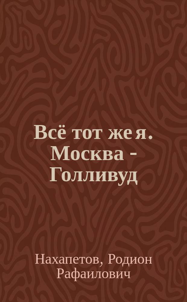 Всё тот же я. Москва - Голливуд : воспоминания
