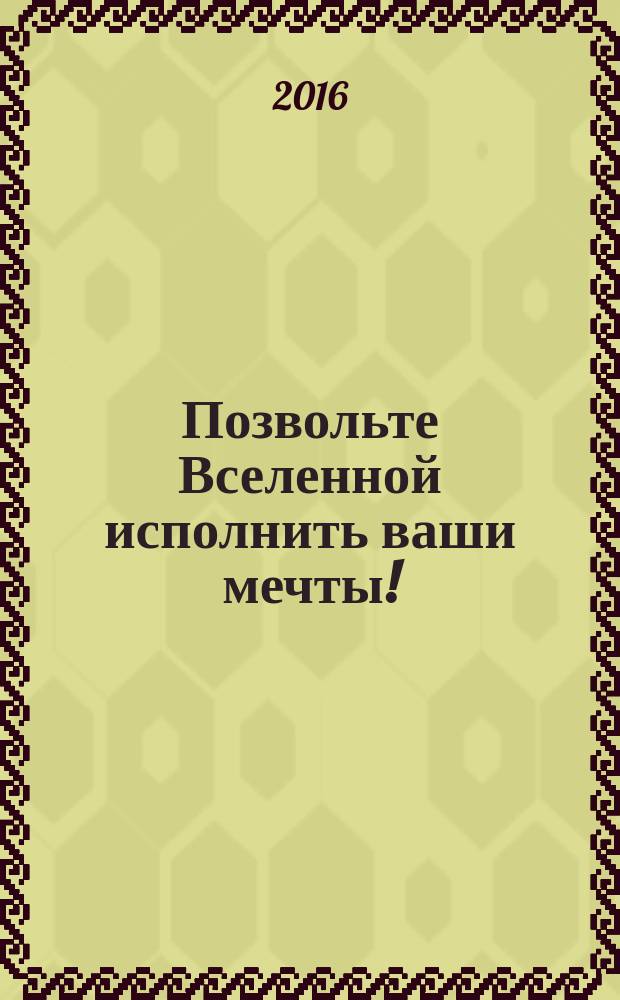 Позвольте Вселенной исполнить ваши мечты! : 7 великих тайн жизни