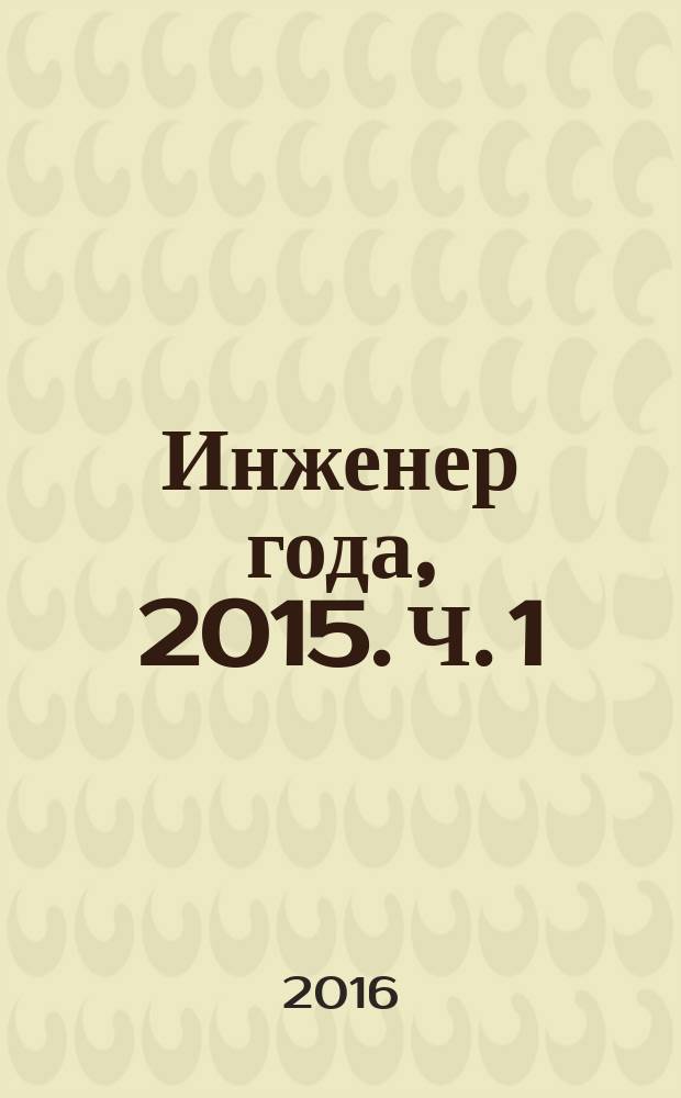Инженер года, 2015. Ч. 1 : всероссийский конкурс : заказное издание