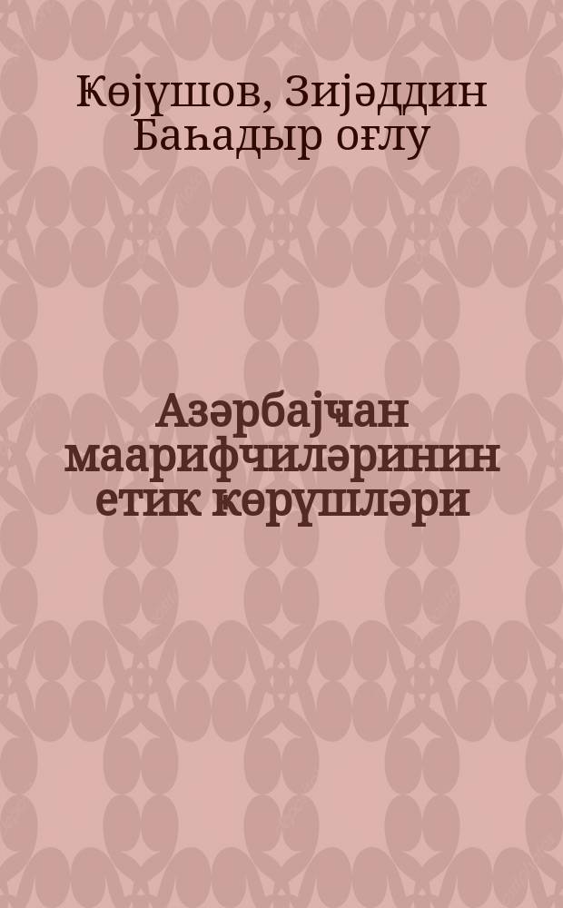 Азәрбаjҹан маарифчиләринин етик ҝөрүшләри : XIX әсрин икинҹи jарышы = Этические воззрения азербайджанских просветителей