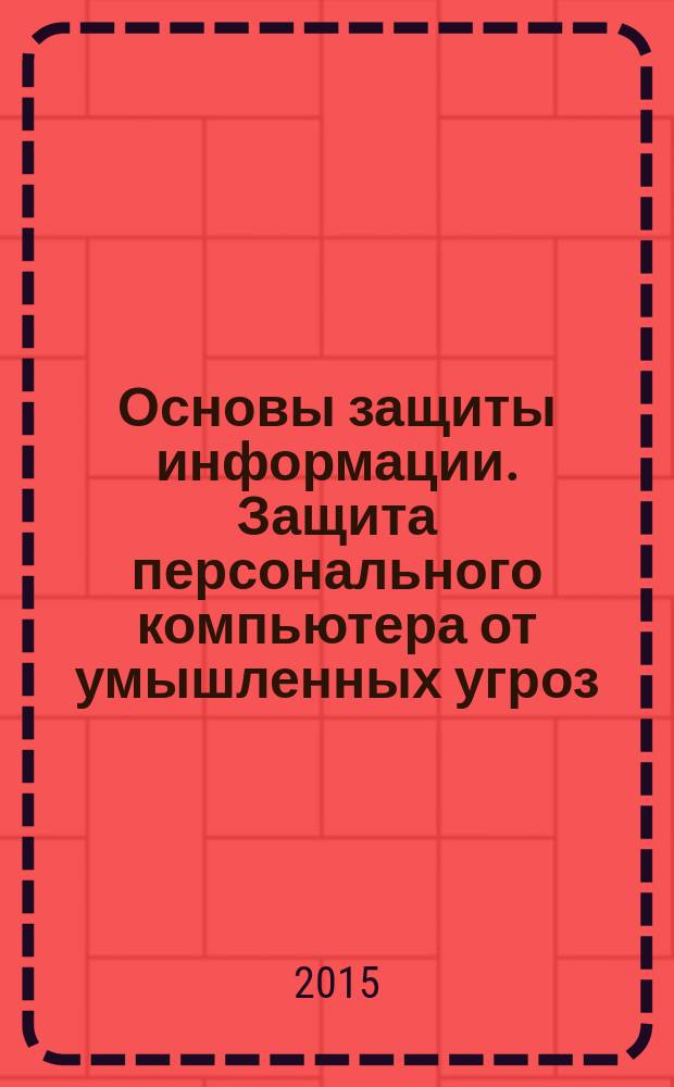 Основы защиты информации. Защита персонального компьютера от умышленных угроз : учебное пособие
