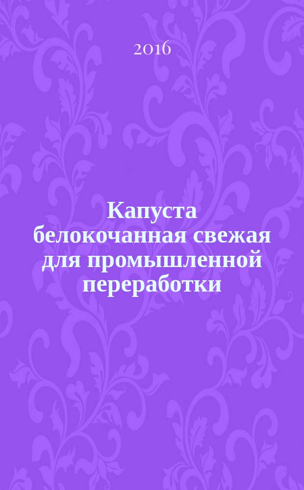 Капуста белокочанная свежая для промышленной переработки = Fresh white-headed cabbage for industrial processing. Specifications : Технические условия : ГОСТ 33494-2015