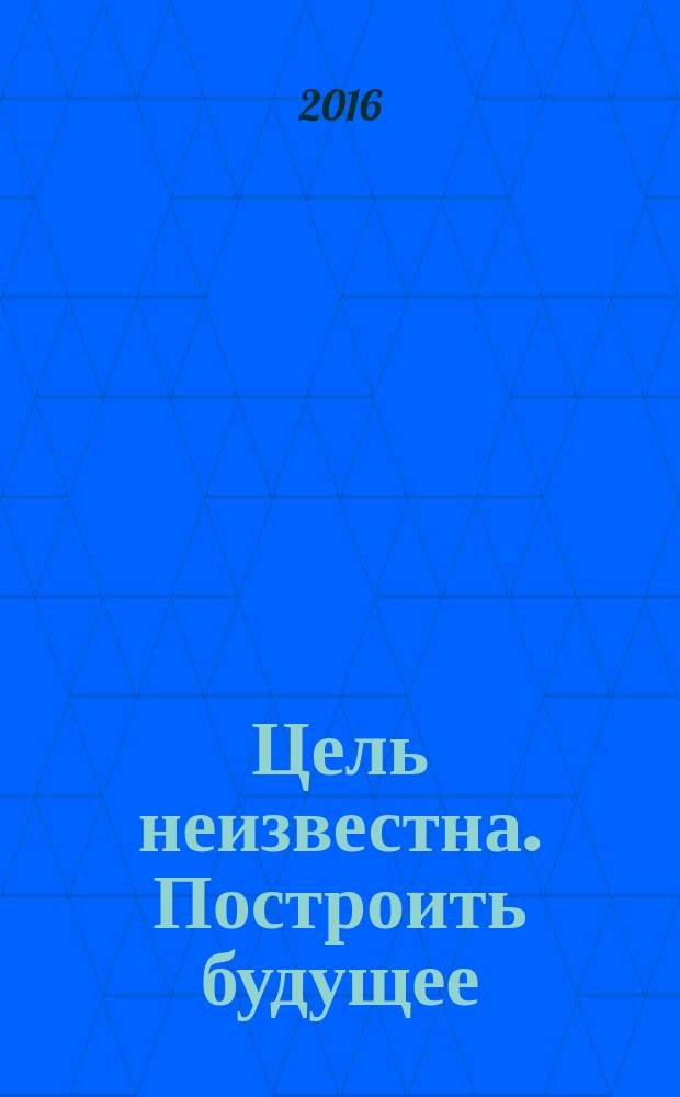 Цель неизвестна. Построить будущее : фантастический роман