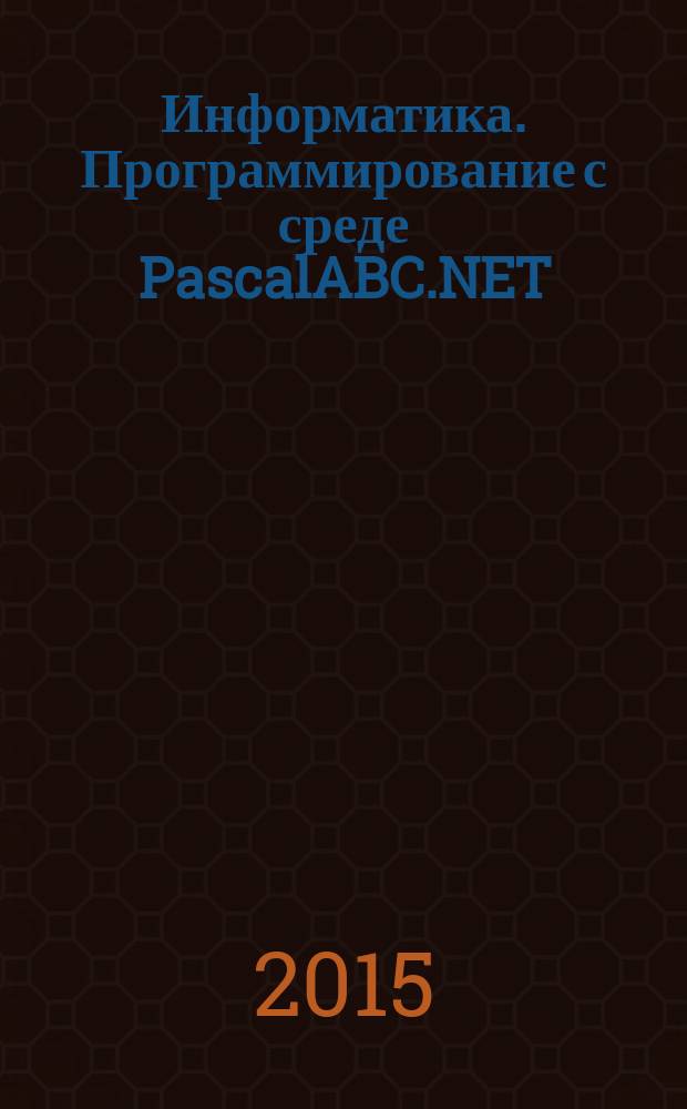 Информатика. Программирование с среде PascalABC.NET : лабораторный практикум : учебное пособие для студентов всех направлений бакалавриата