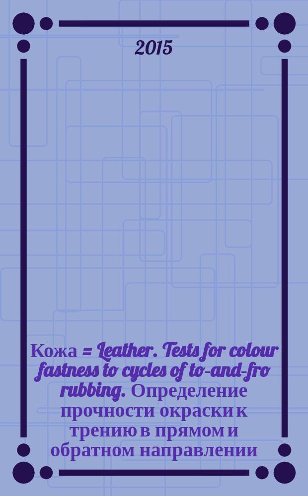 Кожа = Leather. Tests for colour fastness to cycles of to-and-fro rubbing. Определение прочности окраски к трению в прямом и обратном направлении : ГОСТ ISO 11640-2014