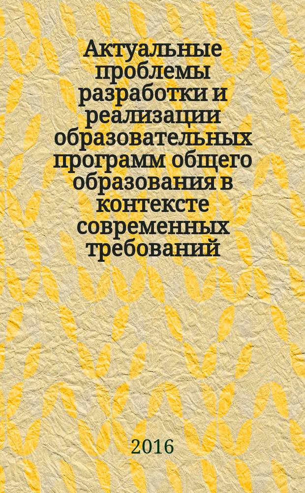 Актуальные проблемы разработки и реализации образовательных программ общего образования в контексте современных требований : научно-практическая конференция (Нижневартовск, 24 ноября 2015 года)