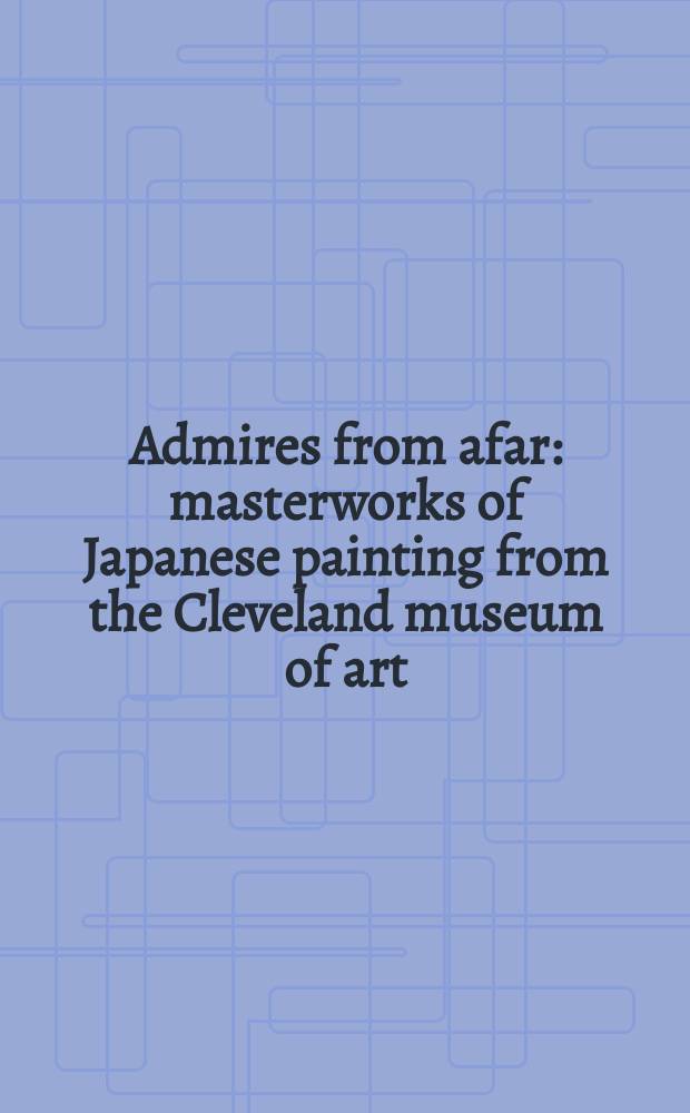 Admires from afar: masterworks of Japanese painting from the Cleveland museum of art : catalogue of an Exhibition held at the Tokyo national museum, January 15 to February 23, 2014, Kyushu national museum, July 8 to August 31, 2014 = Полюбоваться издалека: шедевры японской живописи из Кливлендского Музея искусств
