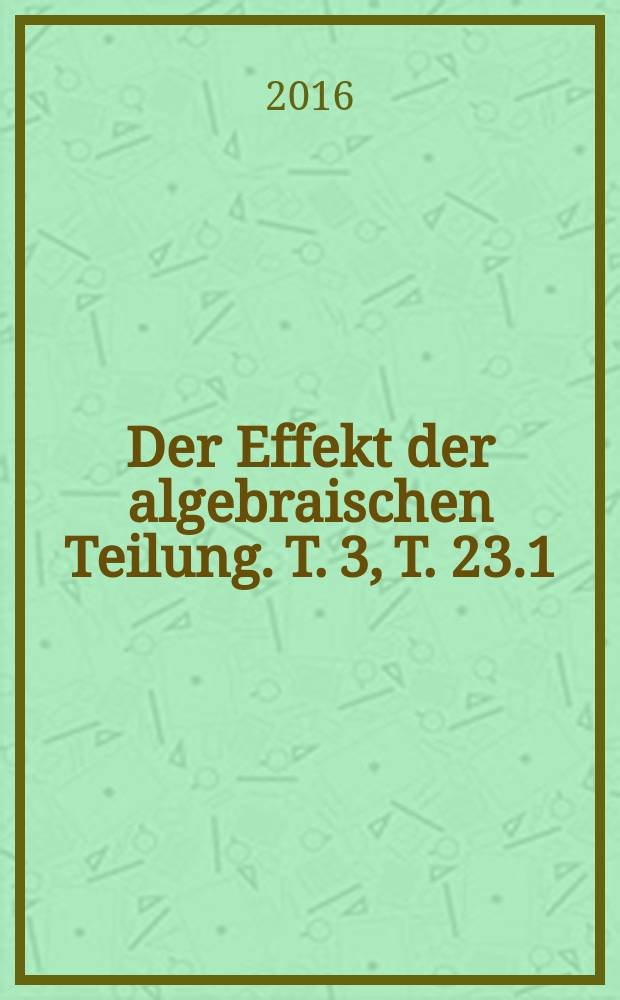 Der Effekt der algebraischen Teilung. T. 3, T. 23.1