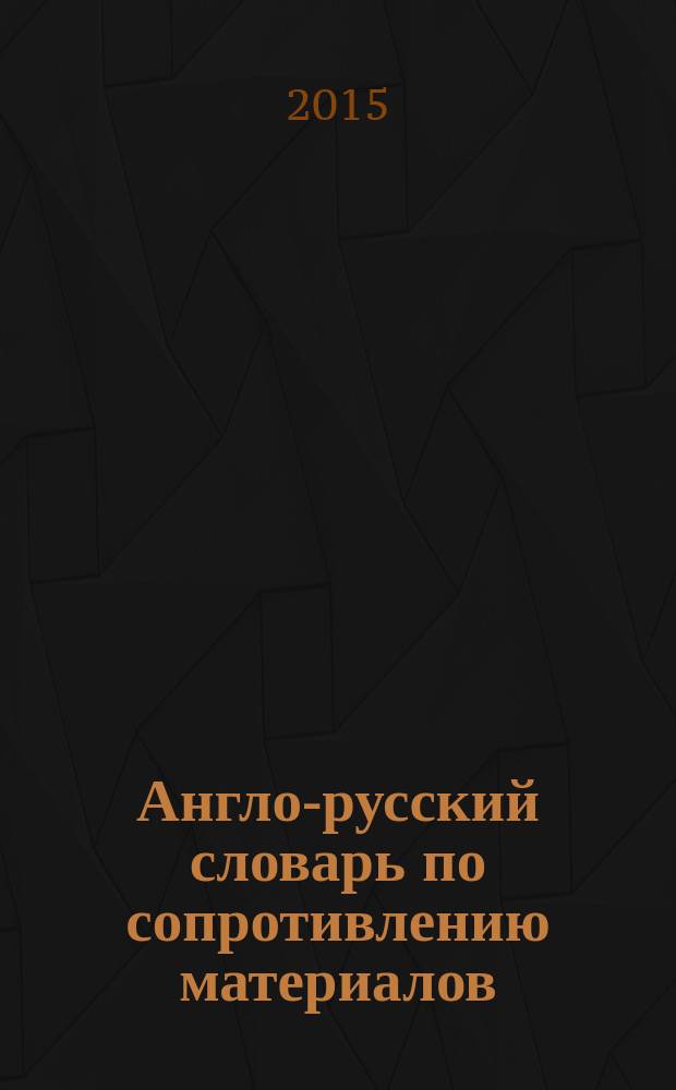 Англо-русский словарь по сопротивлению материалов = Strength of materials english-russian dictionary