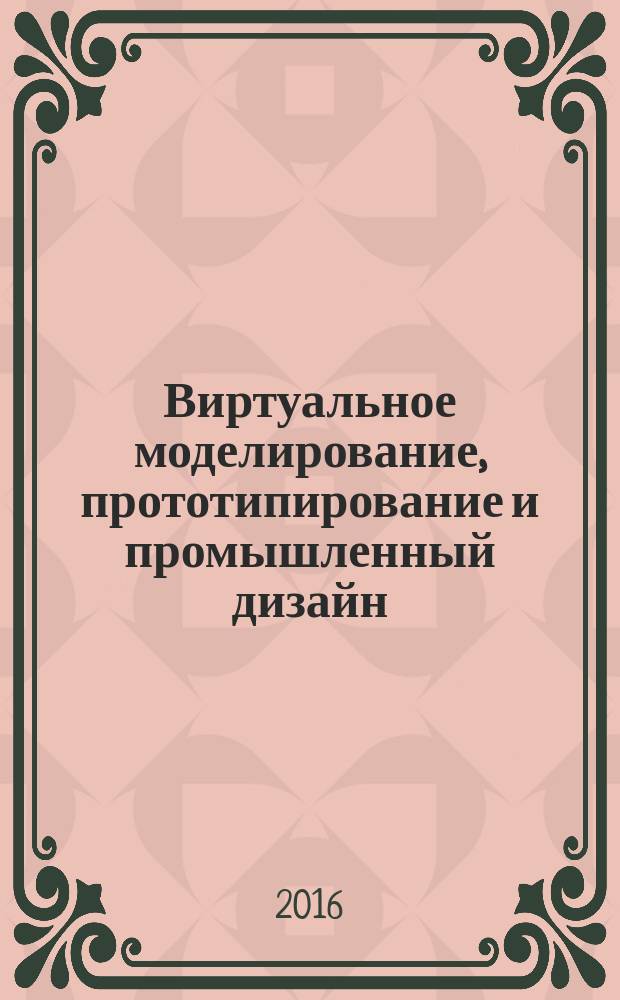 Виртуальное моделирование, прототипирование и промышленный дизайн = Virtual simulation, prototyping and industrial design : материалы II международной научно-практической конференции, г. Тамбов, 17-19 ноября 2015 г., в рамках которой проходила Международная школа молодых ученых