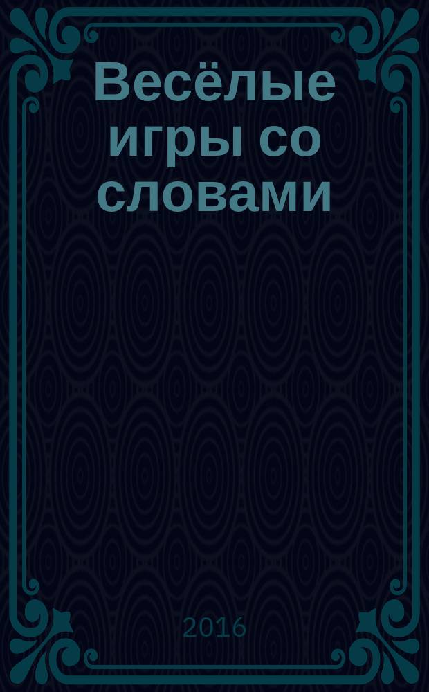 Весёлые игры со словами : расширяем словарный запас, учимся выражать мысли, стимулируем речевую активность, развиваем связную речь : для дошкольного возраста