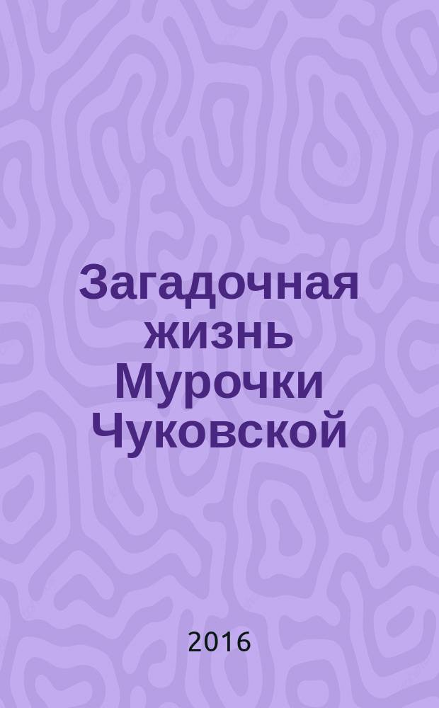 Загадочная жизнь Мурочки Чуковской : повесть