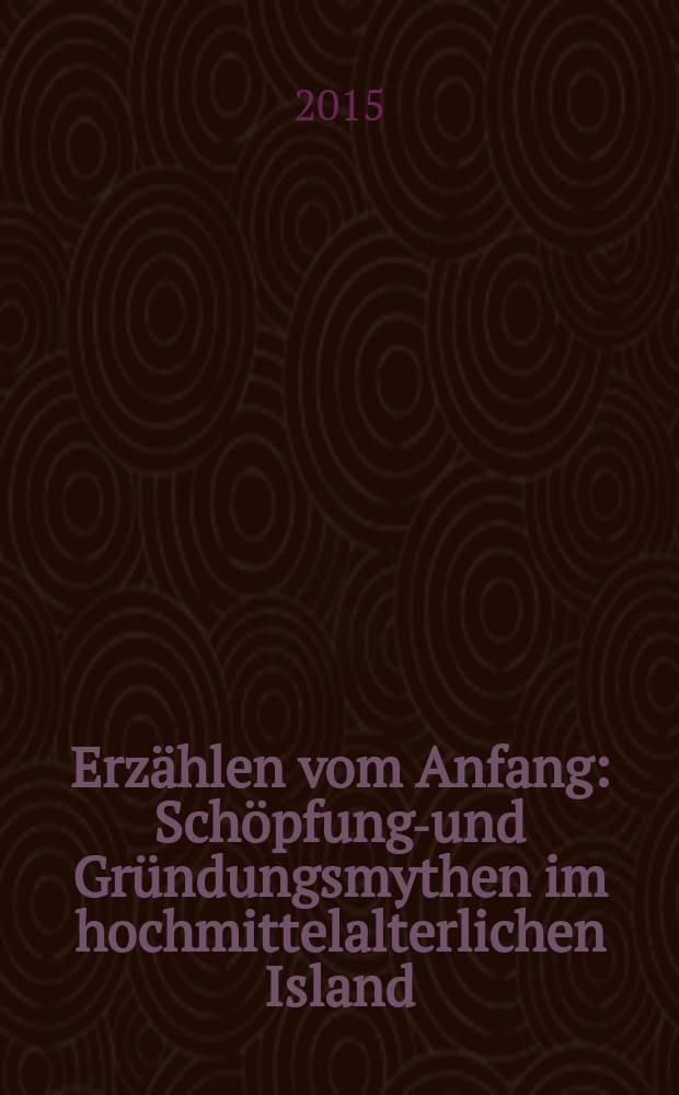 Erzählen vom Anfang : Schöpfungs- und Gründungsmythen im hochmittelalterlichen Island : Inaugural-Dissertation = Рассказывать с начала: мифы о сотворении и формировании мира в Исландии эпохи Высокого Средневековья