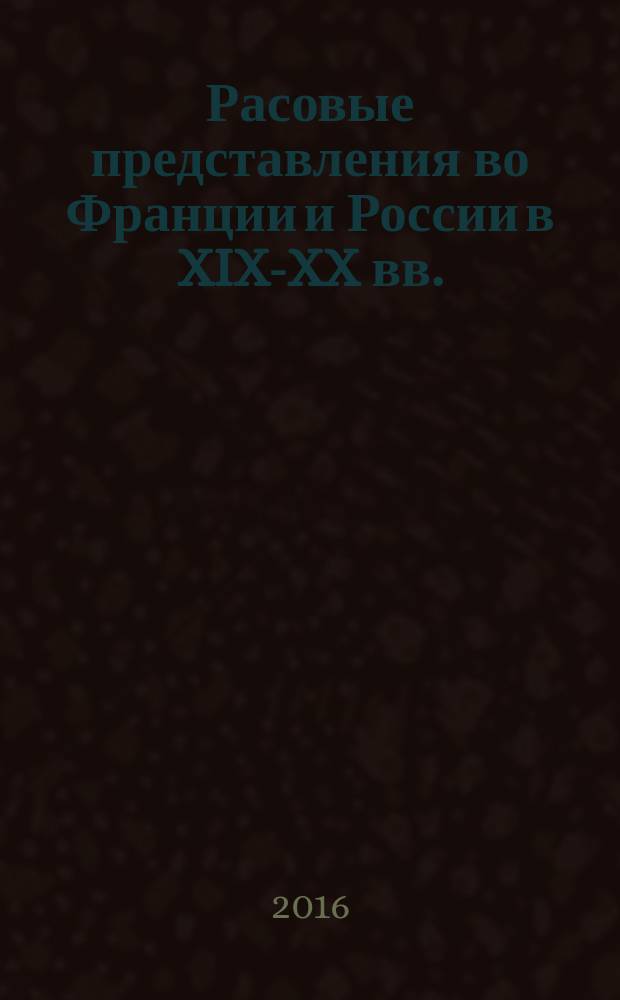 Расовые представления во Франции и России в XIX-XX вв. : материалы международной конференции