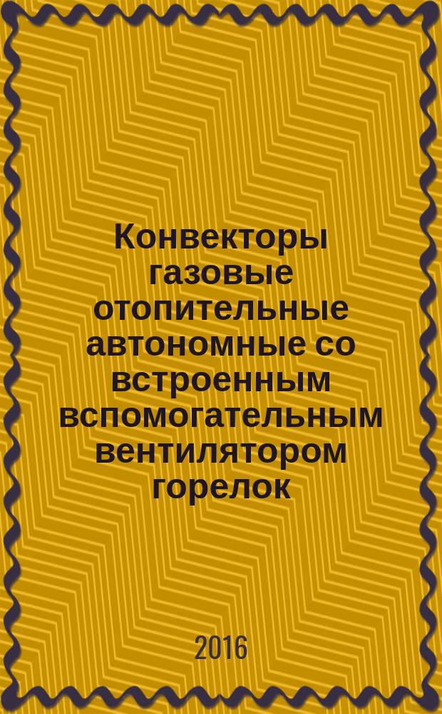 Конвекторы газовые отопительные автономные со встроенным вспомогательным вентилятором горелок = Independent gas-Fired convection heaters incorporating an auxiliary fan for burners : ГОСТ 32447-2013 : EN 1266:2002
