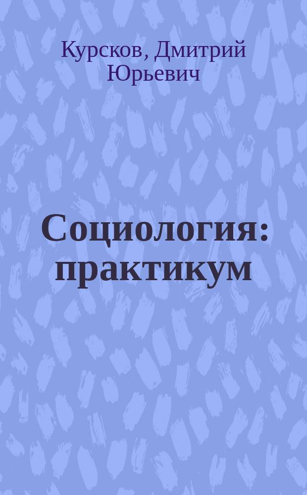 Социология : практикум : учебное пособие для студентов высших учебных заведений
