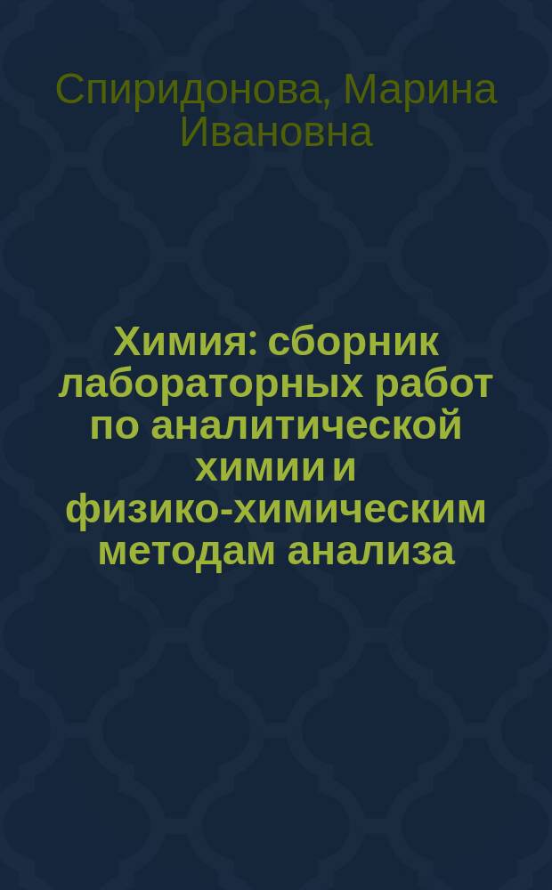 Химия: сборник лабораторных работ по аналитической химии и физико-химическим методам анализа, физической и коллоидной химии : учебно-практическое пособие : учебное пособие для студентов высших учебных заведений, обучающихся по направлению подготовки: 19.03.02 - Продукты из растительного сырья, 19.03.04 - Технология продукции и организация общественного питания