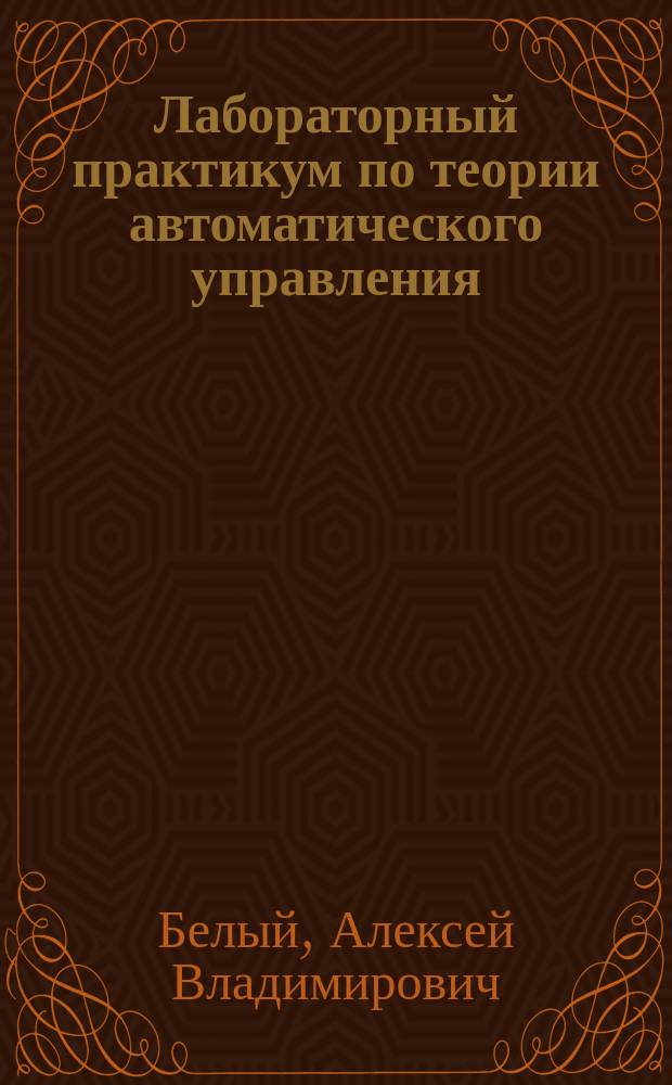 Лабораторный практикум по теории автоматического управления : учебное пособие : для студентов по направлению металлургия 140600.22 всех форм обучения