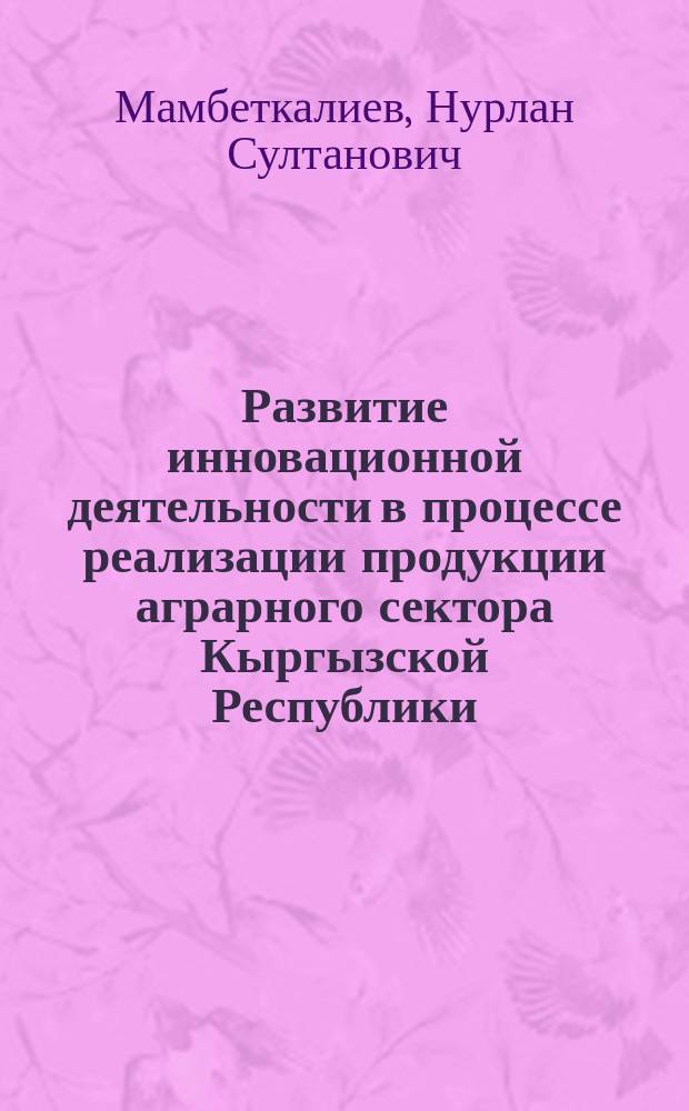 Развитие инновационной деятельности в процессе реализации продукции аграрного сектора Кыргызской Республики : автореферат диссертации на соискание ученой степени к.э.н. : специальность 08.00.05