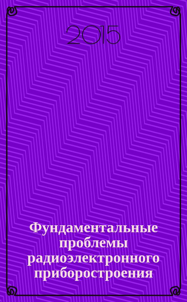 Фундаментальные проблемы радиоэлектронного приборостроения : материалы Международной научно-технической конференции "INTERMATIC - 2015", 1-5 декабря 2015 г., Москва [и VII Всероссийской научно-технической школы-конференции молодых ученых, 2-5 декабря 2015 г., Москва]. Ч. 1 : Ч. 1