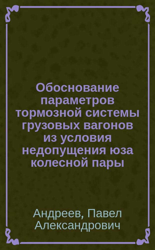 Обоснование параметров тормозной системы грузовых вагонов из условия недопущения юза колесной пары : автореферат диссертации на соискание ученой степени кандидата технических наук : специальность 05.22.07 <Подвижной состав железных дорог, тяга поездов и электрификация>