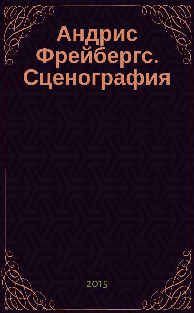 Андрис Фрейбергс. Сценография : каталог выставки, 27 марта - 10 мая 2015 года