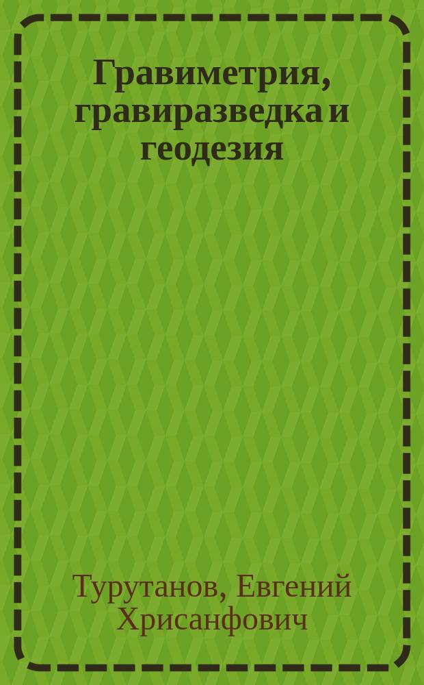 Гравиметрия, гравиразведка и геодезия : учебное пособие : по направлению подготовки 130102 - Технология геологической разведки - квалификация (степень) "дипломированный специалист"