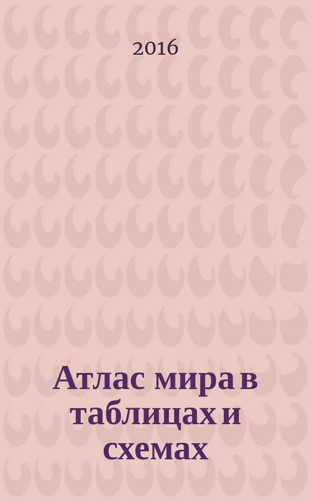 Атлас мира в таблицах и схемах : всe, что вы не знали о странах мира: любопытные факты, актуальная информация, все достопримечательности мира
