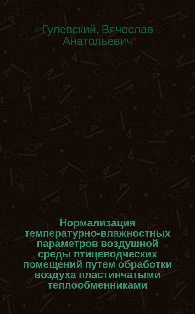 Нормализация температурно-влажностных параметров воздушной среды птицеводческих помещений путем обработки воздуха пластинчатыми теплообменниками : автореферат диссертации на соискание ученой степени доктора технических наук : специальность 05.20.01 <Технологии и средства механизации сельского хозяйства>