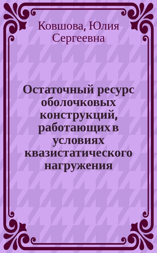Остаточный ресурс оболочковых конструкций, работающих в условиях квазистатического нагружения : автореферат диссертации на соискание ученой степени кандидата технических наук : специальность 05.26.03 <Пожарная и промышленная безопасность>