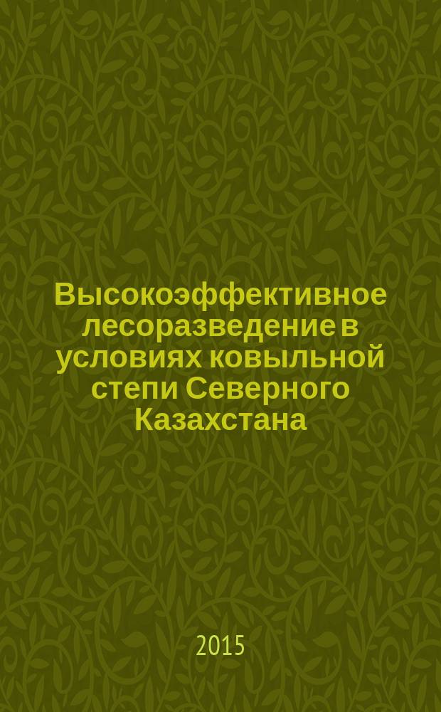 Высокоэффективное лесоразведение в условиях ковыльной степи Северного Казахстана : автореферат диссертации на соискание ученой степени кандидата сельскохозяйственных наук : специальность 06.03.02 <Лесоведение, лесоводство, лесоустройство и лесная таксация>