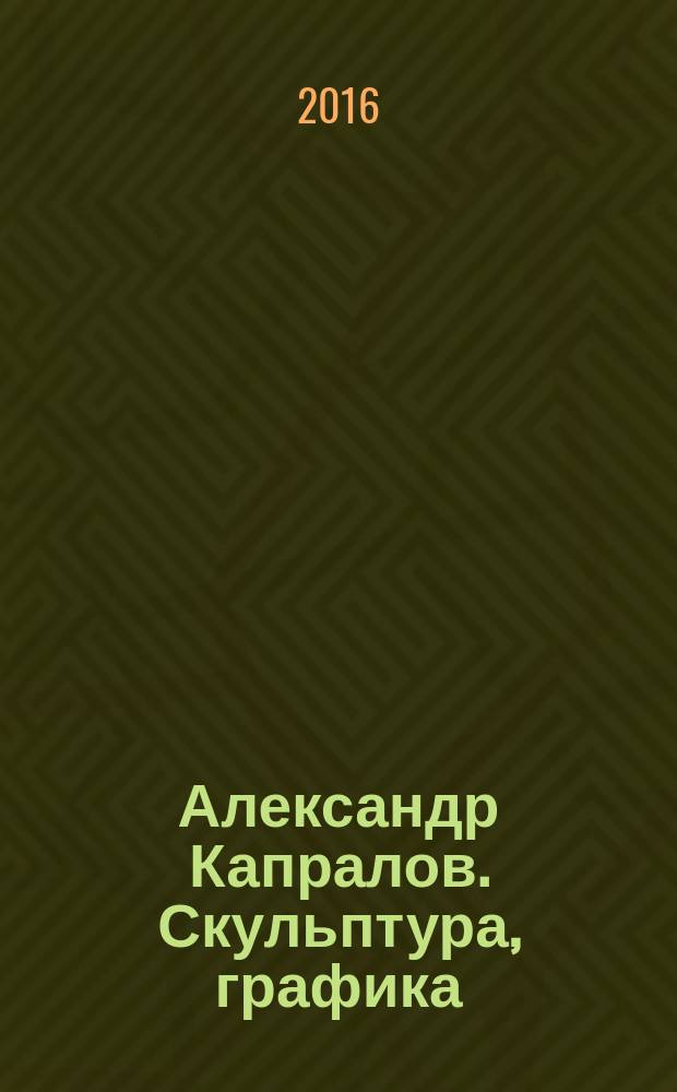 Александр Капралов. Скульптура, графика = Alexander Kapralov. Sculpture, graphic arts : альбом-монография