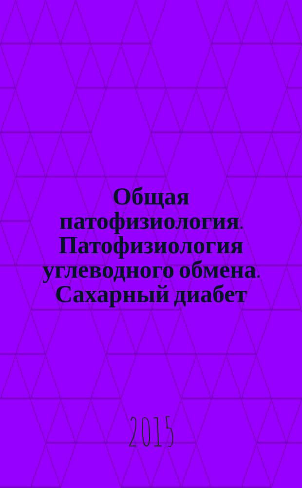 Общая патофизиология. Патофизиология углеводного обмена. Сахарный диабет : учебное пособие для студентов высших учебных медицинских заведений