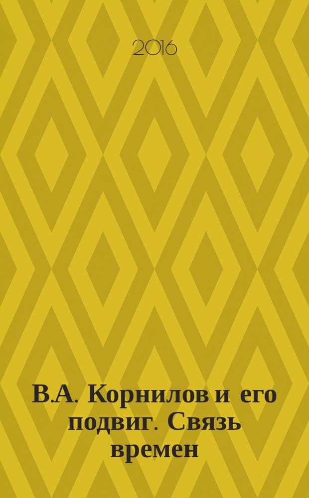 В.А. Корнилов и его подвиг. Связь времен : по книге Николая Федоровича Дубровина "Первая оборона Севастополя" : к юбилейным "Корниловским чтениям", приуроченным к 210 годовщине со дня рождения вице-адмирала Владимира Алексеевича Корнилова
