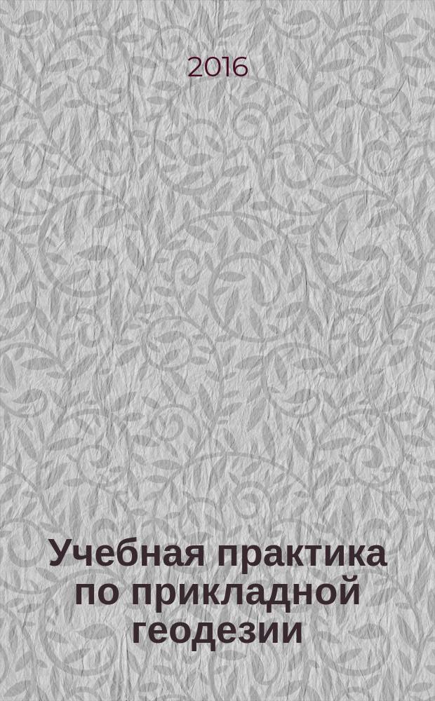 Учебная практика по прикладной геодезии : методические указания к учебной практике для студентов бакалавриата направления 21.03.02