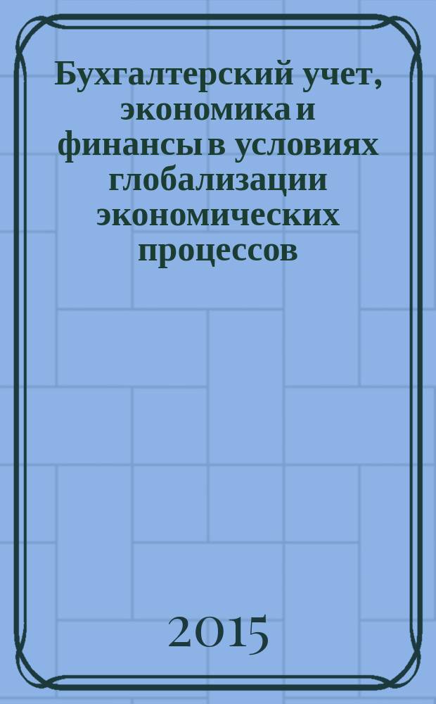 Бухгалтерский учет, экономика и финансы в условиях глобализации экономических процессов : материалы всероссийской научно-практической конференции молодых ученых, аспирантов, магистрантов и студентов, 5-6 ноября 2015 г. : в 2 ч