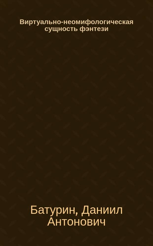 Виртуально-неомифологическая сущность фэнтези : автореферат диссертации на соискание ученой степени кандидата философских наук : специальность 09.00.01 <Онтология и теория познания>