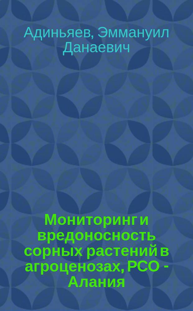 Мониторинг и вредоносность сорных растений в агроценозах, РСО - Алания : (монография)