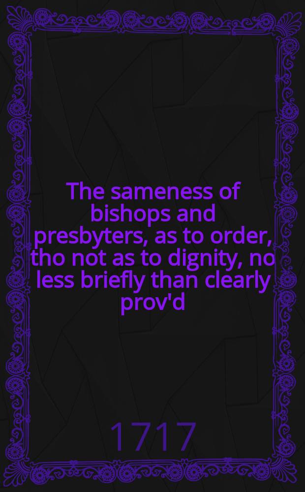 The sameness of bishops and presbyters, as to order, tho not as to dignity, no less briefly than clearly prov'd: and likewise, that laymen are as essentially the Church as clergymen; having as much authority to declare the traditions of the Church, and consequently to determine controversies. : With a defence of universities against the Pope and bishops, &c. in a letter from a doctor of the Sorbonne to the bishop of Autun. Translated from the French, and humbly dedicated to his grace, the archbishop of Canterbury
