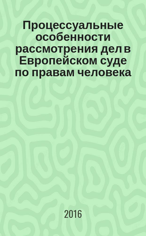 Процессуальные особенности рассмотрения дел в Европейском суде по правам человека (гражданско-правовой аспект) : учебное пособие