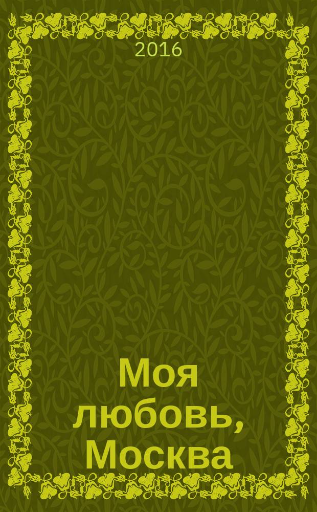 Моя любовь, Москва = My love Moscow : фотографии 2006-2015 гг. : фотоальбом